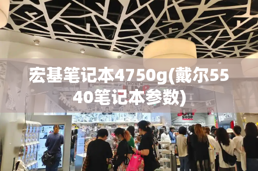 宏基笔记本4750g(戴尔5540笔记本参数)-第1张图片-星选测评