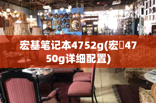 宏基笔记本4752g(宏碁4750g详细配置)
