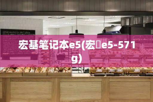宏基笔记本e5(宏碁e5-571g)-第1张图片-星选测评