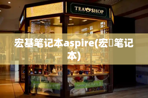 宏基笔记本aspire(宏碁笔记本)-第1张图片-星选测评