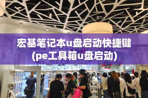 宏基笔记本u盘启动快捷键(pe工具箱u盘启动)