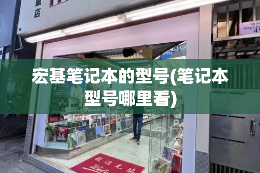 宏基笔记本的型号(笔记本型号哪里看)-第1张图片-星选测评