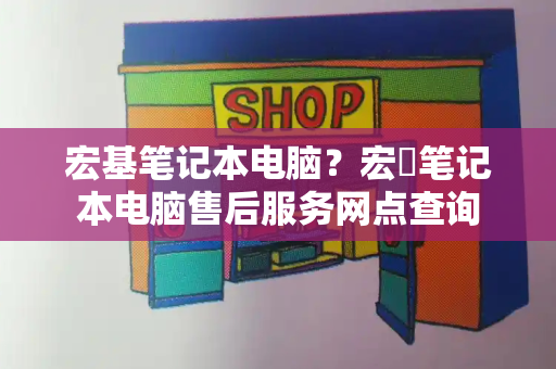 宏基笔记本电脑？宏碁笔记本电脑售后服务网点查询-第1张图片-星选测评