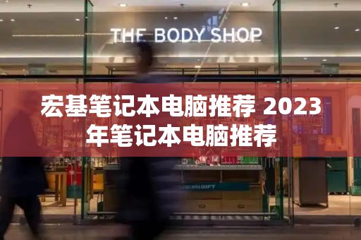 宏基笔记本电脑推荐 2023年笔记本电脑推荐