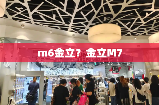 m6金立？金立M7