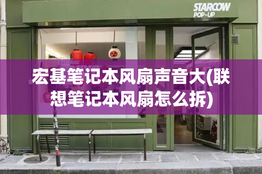 宏基笔记本风扇声音大(联想笔记本风扇怎么拆)-第1张图片-星选测评