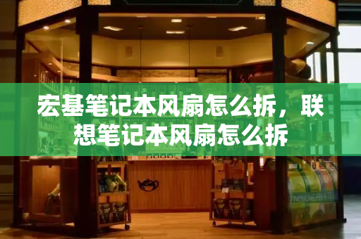 宏基笔记本风扇怎么拆，联想笔记本风扇怎么拆