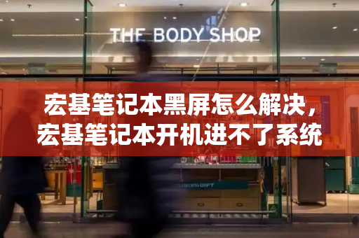宏基笔记本黑屏怎么解决，宏基笔记本开机进不了系统-第1张图片-星选测评