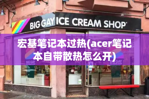 宏基笔记本过热(acer笔记本自带散热怎么开)-第1张图片-星选测评