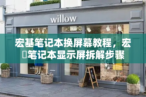 宏基笔记本换屏幕教程，宏碁笔记本显示屏拆解步骤-第1张图片-星选测评