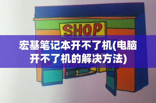 宏基笔记本开不了机(电脑开不了机的解决方法)-第1张图片-星选测评