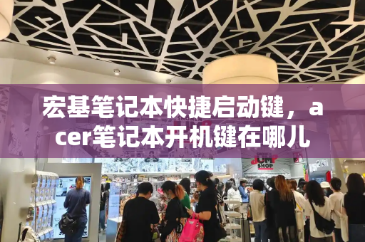宏基笔记本快捷启动键，acer笔记本开机键在哪儿