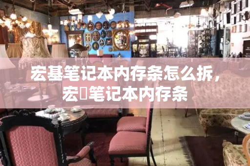 宏基笔记本内存条怎么拆，宏碁笔记本内存条-第1张图片-星选测评