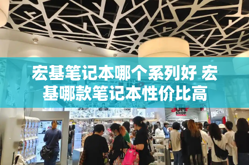 宏基笔记本哪个系列好 宏基哪款笔记本性价比高