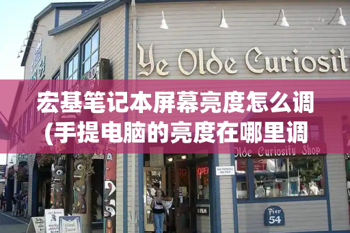 宏基笔记本屏幕亮度怎么调(手提电脑的亮度在哪里调)