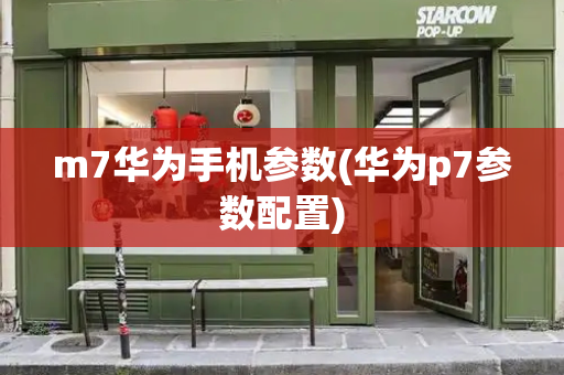 m7华为手机参数(华为p7参数配置)
