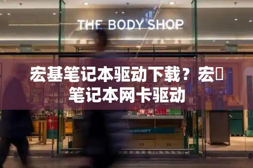 宏基笔记本驱动下载？宏碁笔记本网卡驱动