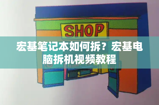 宏基笔记本如何拆？宏基电脑拆机视频教程