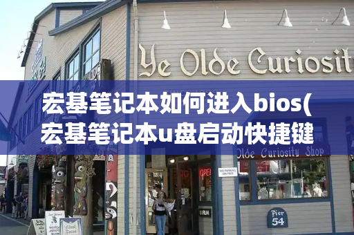 宏基笔记本如何进入bios(宏基笔记本u盘启动快捷键)