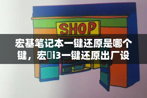 宏基笔记本一键还原是哪个键，宏碁i3一键还原出厂设置