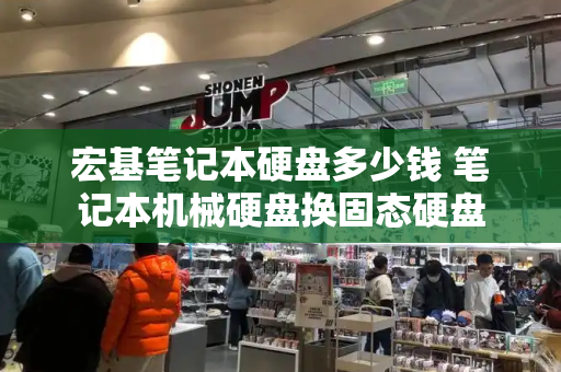 宏基笔记本硬盘多少钱 笔记本机械硬盘换固态硬盘