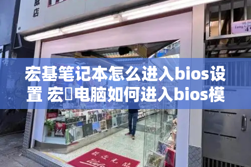 宏基笔记本怎么进入bios设置 宏碁电脑如何进入bios模式-第1张图片-星选测评