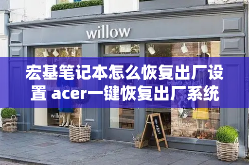 宏基笔记本怎么恢复出厂设置 acer一键恢复出厂系统