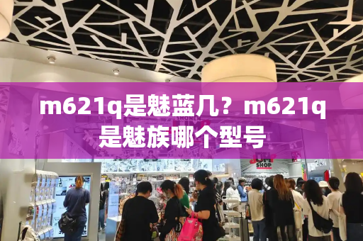 m621q是魅蓝几？m621q是魅族哪个型号