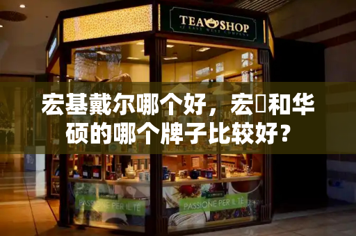 宏基戴尔哪个好，宏碁和华硕的哪个牌子比较好？-第1张图片-星选测评