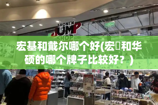 宏基和戴尔哪个好(宏碁和华硕的哪个牌子比较好？)