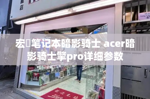 宏碁笔记本暗影骑士 acer暗影骑士擎pro详细参数