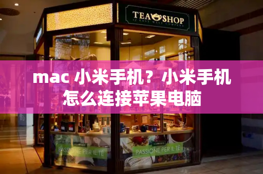 mac 小米手机？小米手机怎么连接苹果电脑-第1张图片-星选测评