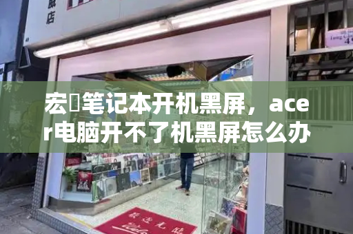宏碁笔记本开机黑屏，acer电脑开不了机黑屏怎么办