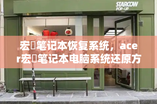 宏碁笔记本恢复系统，acer宏碁笔记本电脑系统还原方法-第1张图片-星选测评