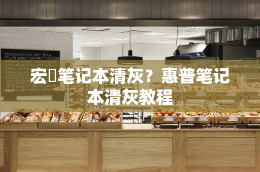 宏碁笔记本清灰？惠普笔记本清灰教程