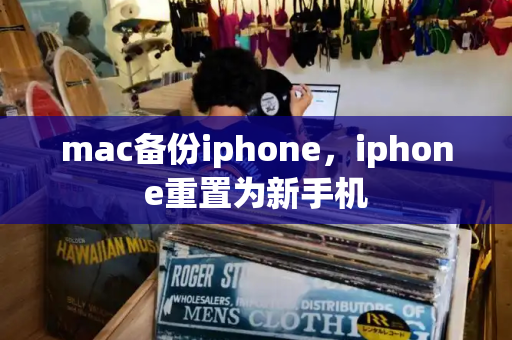 mac备份iphone，iphone重置为新手机-第1张图片-星选测评