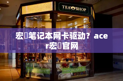 宏碁笔记本网卡驱动？acer宏碁官网