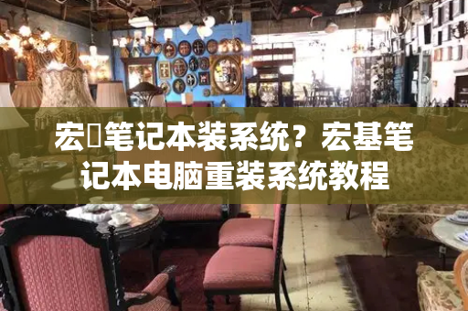 宏碁笔记本装系统？宏基笔记本电脑重装系统教程