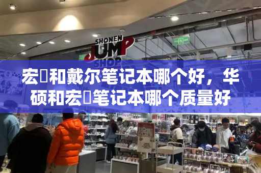 宏碁和戴尔笔记本哪个好，华硕和宏碁笔记本哪个质量好-第1张图片-星选测评