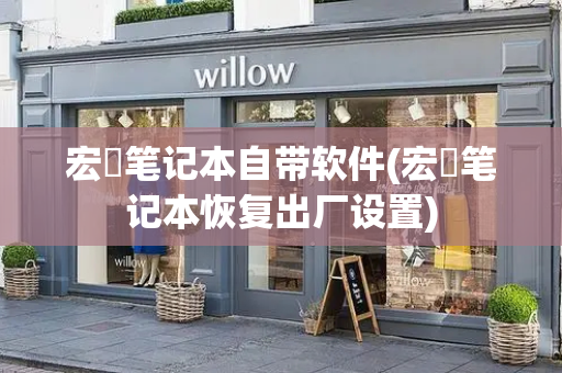 宏碁笔记本自带软件(宏碁笔记本恢复出厂设置)-第1张图片-星选测评