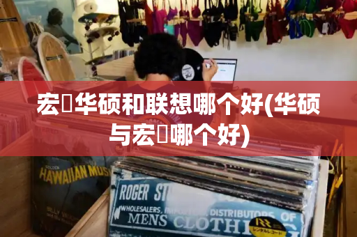 宏碁华硕和联想哪个好(华硕与宏碁哪个好)