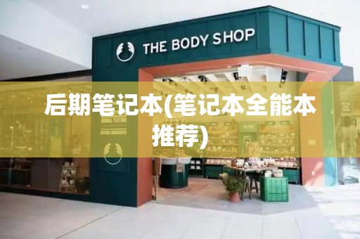 后期笔记本(笔记本全能本推荐)