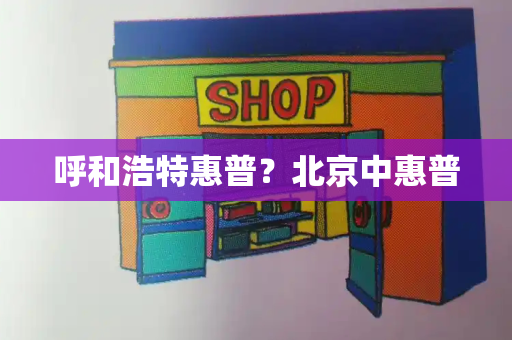 呼和浩特惠普？北京中惠普-第1张图片-星选测评