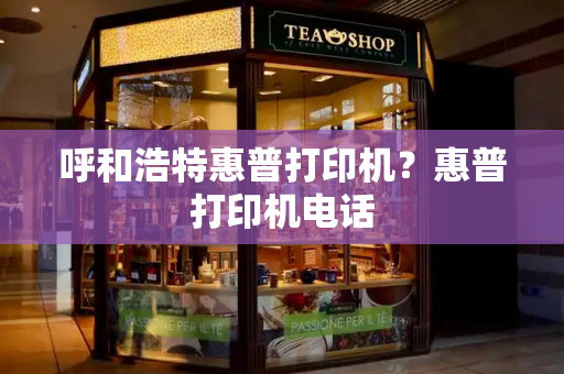 呼和浩特惠普打印机？惠普打印机电话