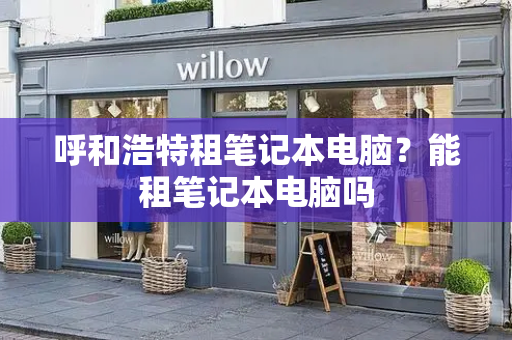 呼和浩特租笔记本电脑？能租笔记本电脑吗