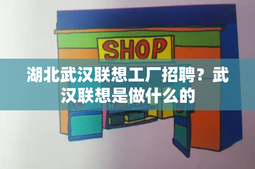 湖北武汉联想工厂招聘？武汉联想是做什么的