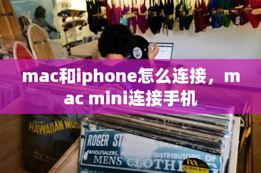mac和iphone怎么连接，mac mini连接手机-第1张图片-星选测评
