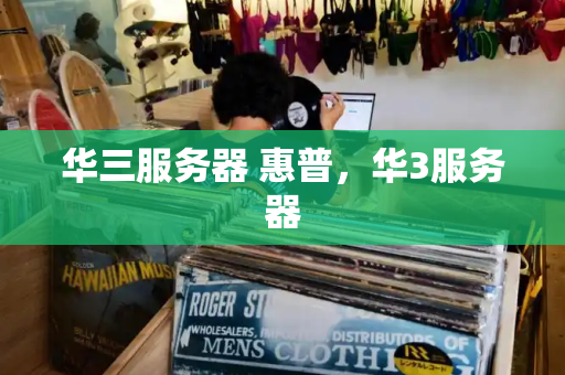 华三服务器 惠普，华3服务器