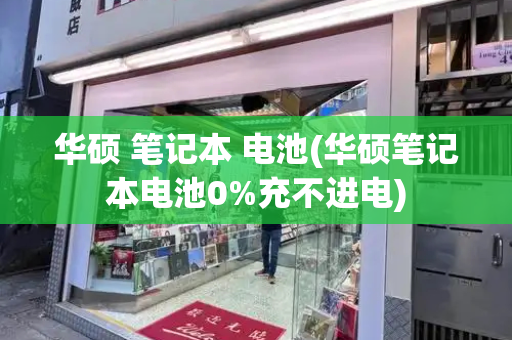 华硕 笔记本 电池(华硕笔记本电池0%充不进电)