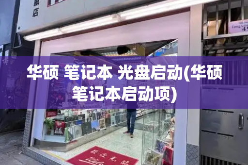 华硕 笔记本 光盘启动(华硕笔记本启动项)-第1张图片-星选测评
